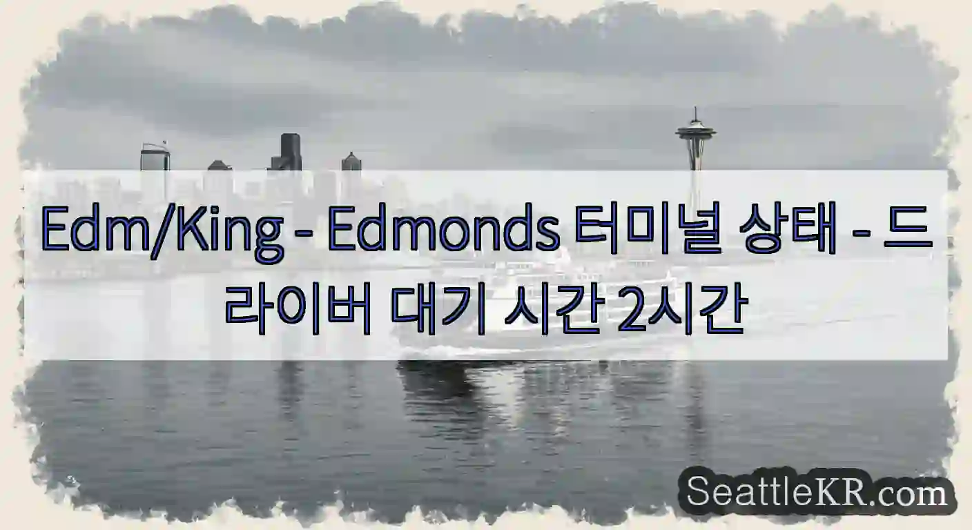 Edm/King - Edmonds 터미널 상태 - 드라이버 대기 시간 2시간