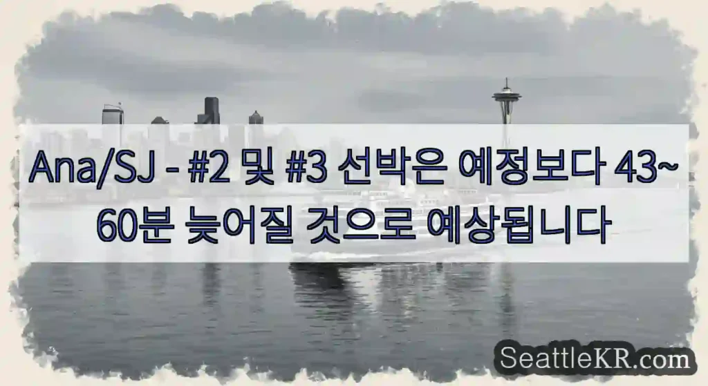 Ana/SJ - #2 및 #3 선박은 예정보다 43~60분 늦어질 것으로 예상됩니다