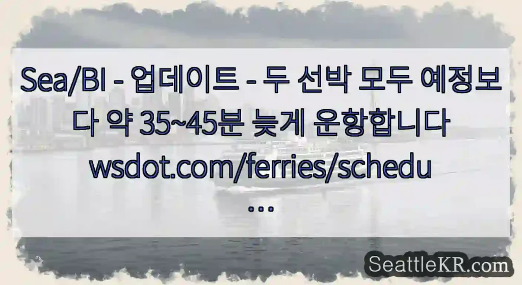Sea/BI - 업데이트 - 두 선박 모두 예정보다 약 35~45분 늦게