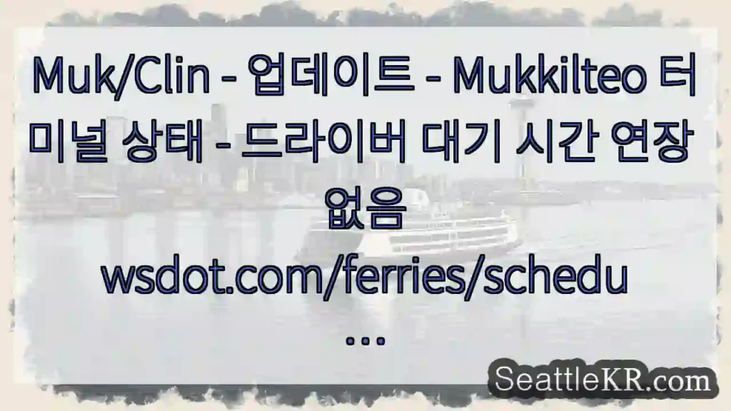 Muk/Clin - 업데이트 - Mukkilteo 터미널 상태 - 드라이버 대기 시간