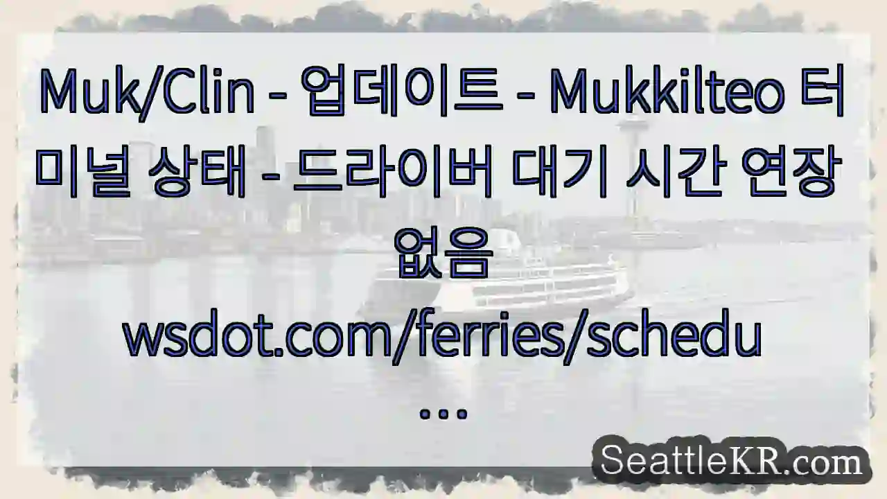 Muk/Clin - 업데이트 - Mukkilteo 터미널 상태 - 드라이버 대기 시간