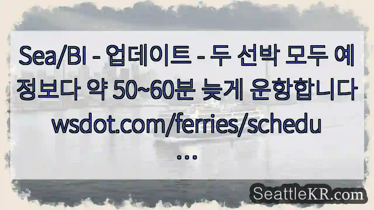 Sea/BI - 업데이트 - 두 선박 모두 예정보다 약 50~60분 늦게