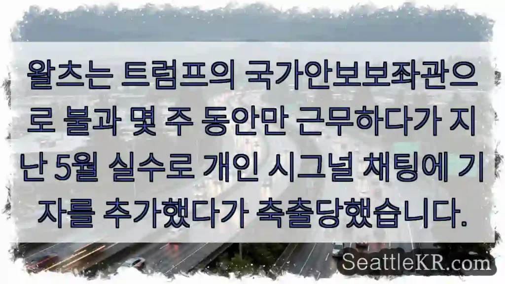 왈츠는 트럼프의 국가안보보좌관으로 불과 몇 주 동안만 근무하다가 지난 5월 실수로 개인