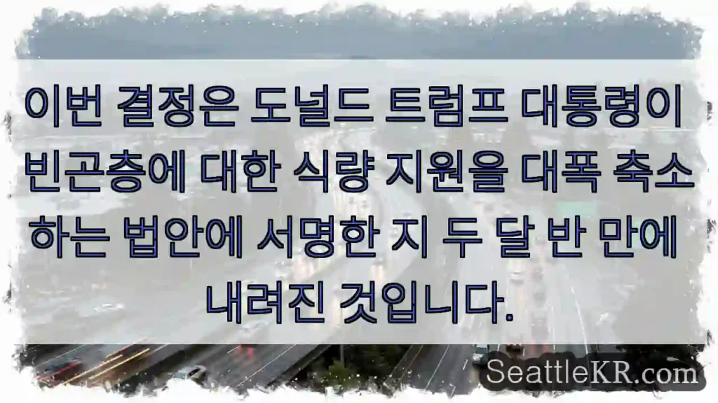 이번 결정은 도널드 트럼프 대통령이 빈곤층에 대한 식량 지원을 대폭 축소하는 법안에
