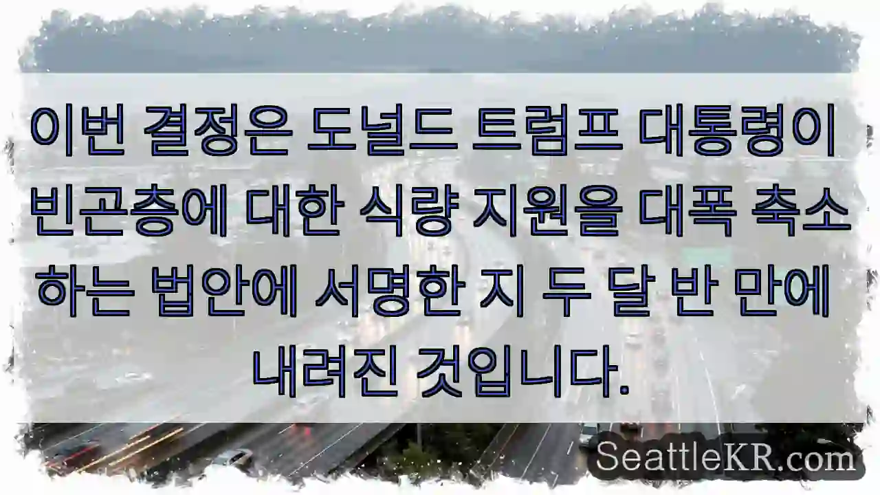 이번 결정은 도널드 트럼프 대통령이 빈곤층에 대한 식량 지원을 대폭 축소하는 법안에