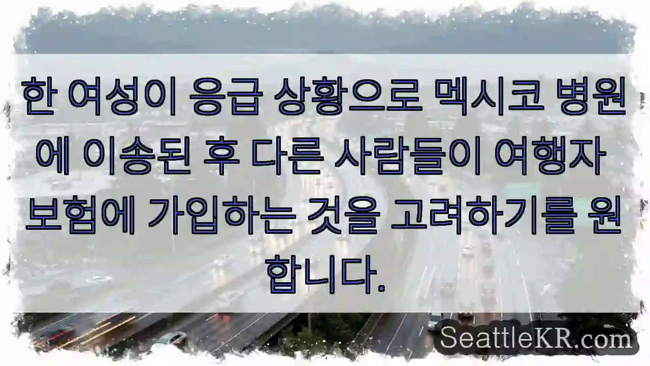 한 여성이 응급 상황으로 멕시코 병원에 이송된 후 다른 사람들이 여행자 보험에 가입하는