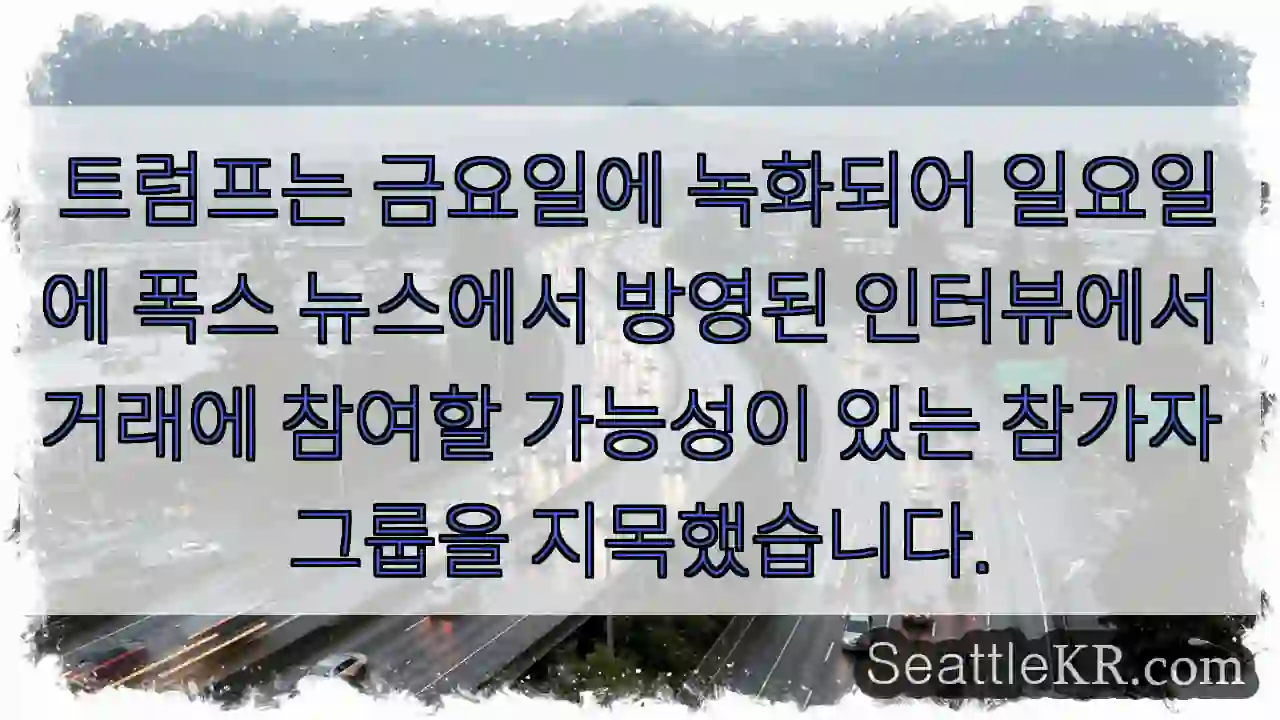 트럼프는 금요일에 녹화되어 일요일에 폭스 뉴스에서 방영된 인터뷰에서 거래에 참여할