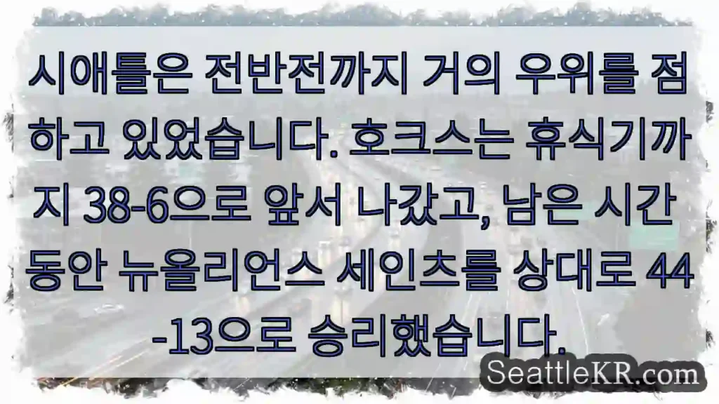 시애틀은 전반전까지 거의 우위를 점하고 있었습니다. 호크스는 휴식기까지 38-6으로 앞서