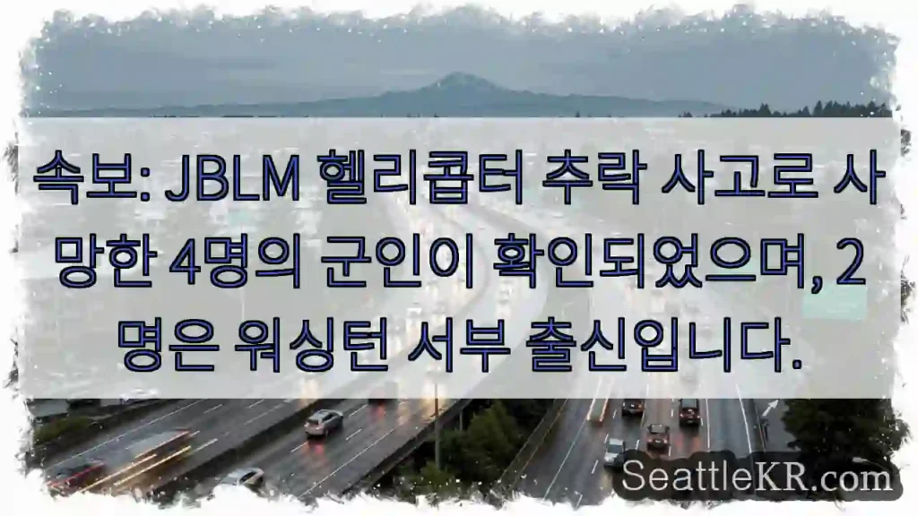 속보: JBLM 헬리콥터 추락 사고로 사망한 4명의 군인이 확인되었으며, 2명은 워싱턴