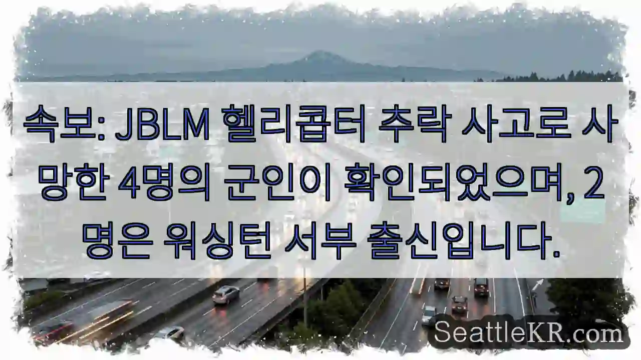 속보: JBLM 헬리콥터 추락 사고로 사망한 4명의 군인이 확인되었으며, 2명은 워싱턴