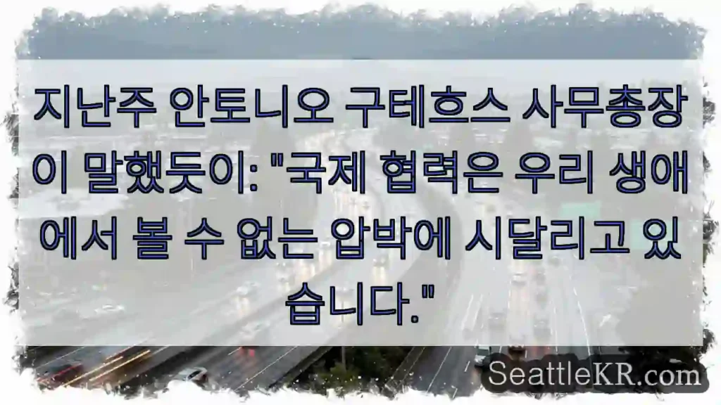 지난주 안토니오 구테흐스 사무총장이 말했듯이: "국제 협력은 우리 생애에서 볼 수 없는