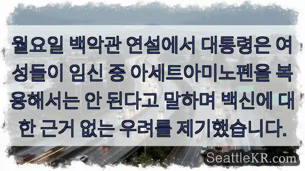 월요일 백악관 연설에서 대통령은 여성들이 임신 중 아세트아미노펜을 복용해서는 안 된다고