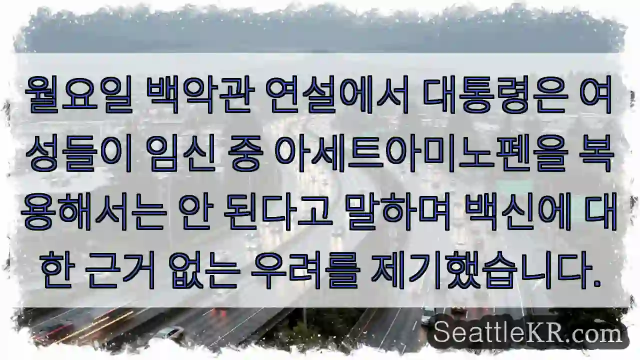 월요일 백악관 연설에서 대통령은 여성들이 임신 중 아세트아미노펜을 복용해서는 안 된다고