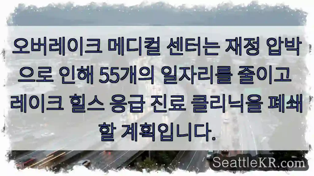 오버레이크 메디컬 센터는 재정 압박으로 인해 55개의 일자리를 줄이고 레이크 힐스 응급
