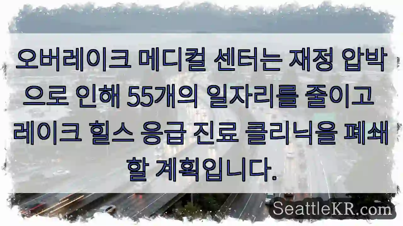 오버레이크 메디컬 센터는 재정 압박으로 인해 55개의 일자리를 줄이고 레이크 힐스 응급