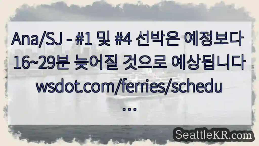 Ana/SJ - #1 및 #4 선박은 예정보다 16~29분 늦어질 것으로