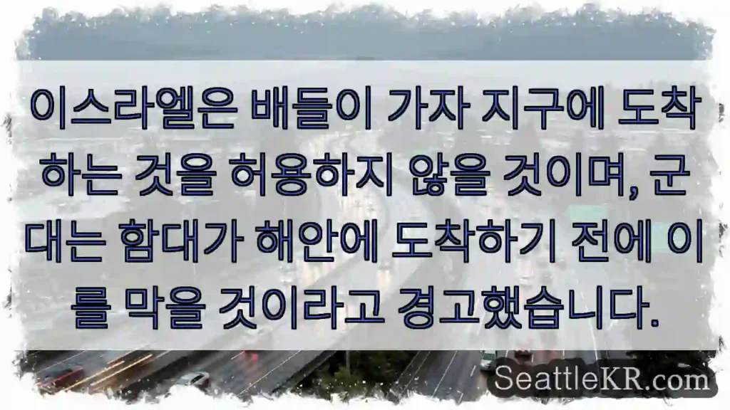 이스라엘은 배들이 가자 지구에 도착하는 것을 허용하지 않을 것이며, 군대는 함대가 해안에
