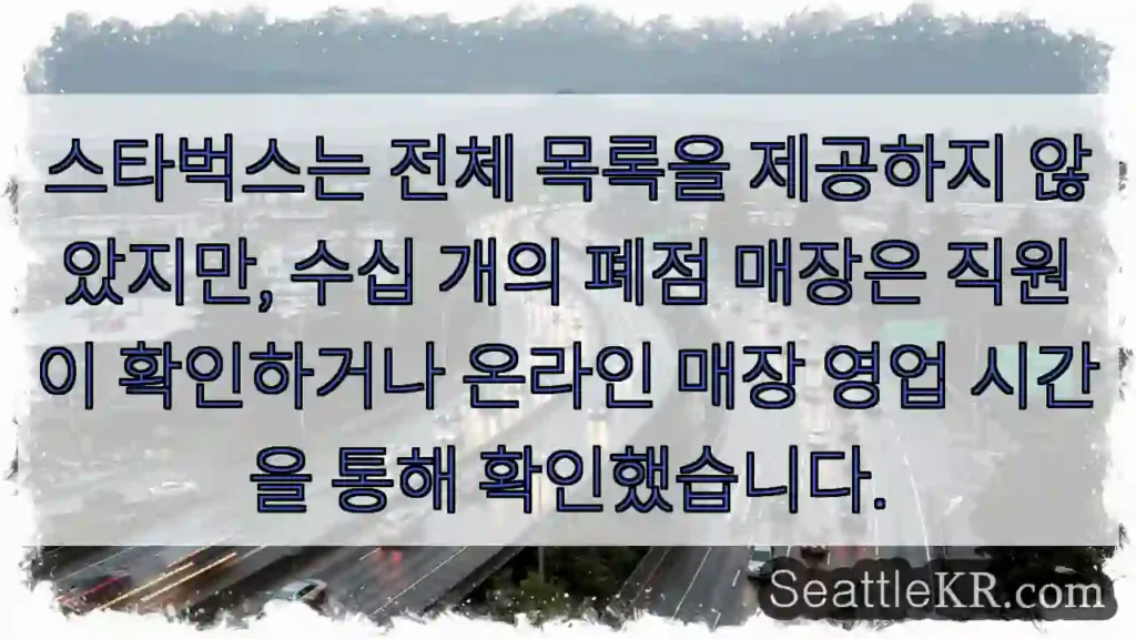 스타벅스는 전체 목록을 제공하지 않았지만, 수십 개의 폐점 매장은 직원이 확인하거나