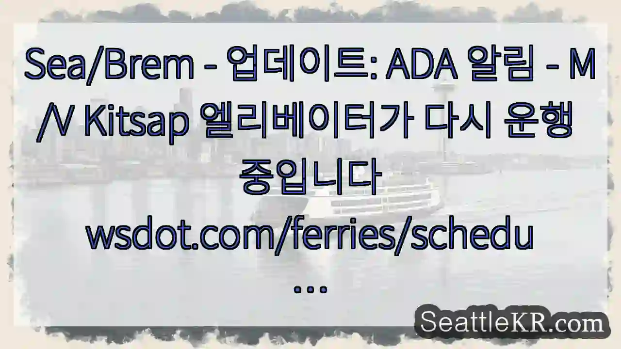 Sea/Brem - 업데이트: ADA 알림 - M/V Kitsap 엘리베이터가 다시 운행
