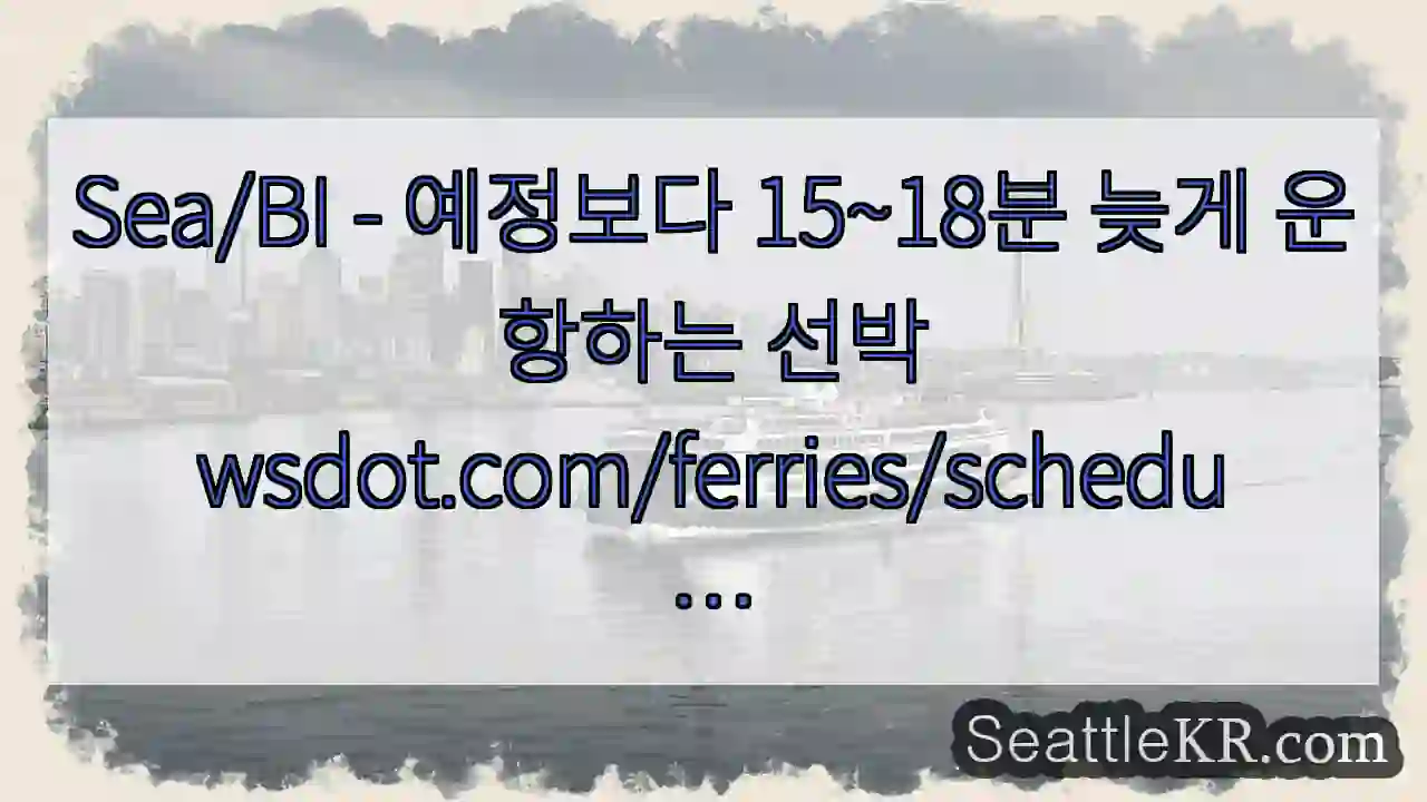 Sea/BI - 예정보다 15~18분 늦게 운항하는