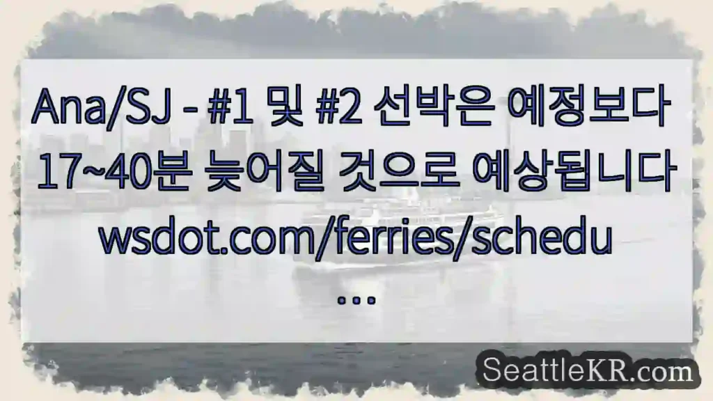 Ana/SJ - #1 및 #2 선박은 예정보다 17~40분 늦어질 것으로