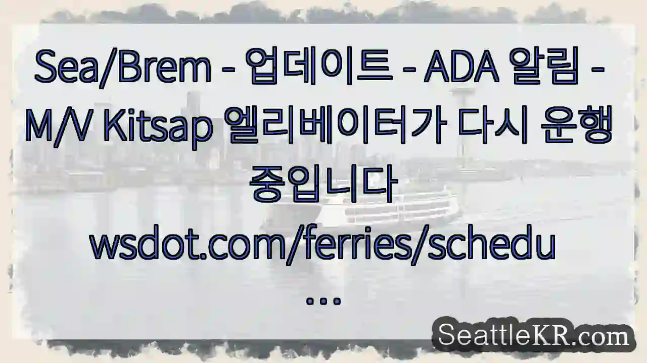 Sea/Brem - 업데이트 - ADA 알림 - M/V Kitsap 엘리베이터가 다시