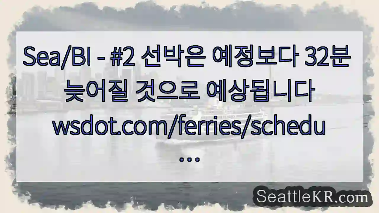 Sea/BI - #2 선박은 예정보다 32분 늦어질 것으로