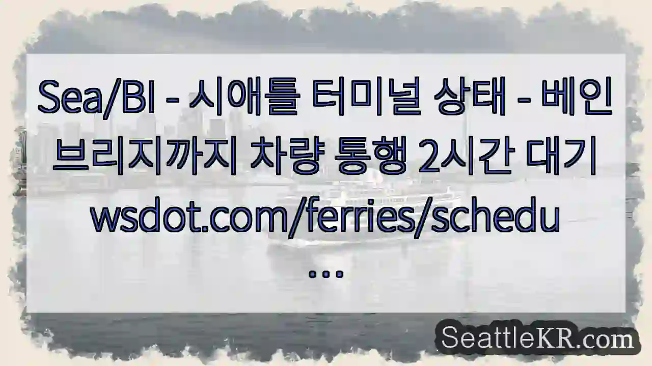 Sea/BI - 시애틀 터미널 상태 - 베인브리지까지 차량 통행 2시간