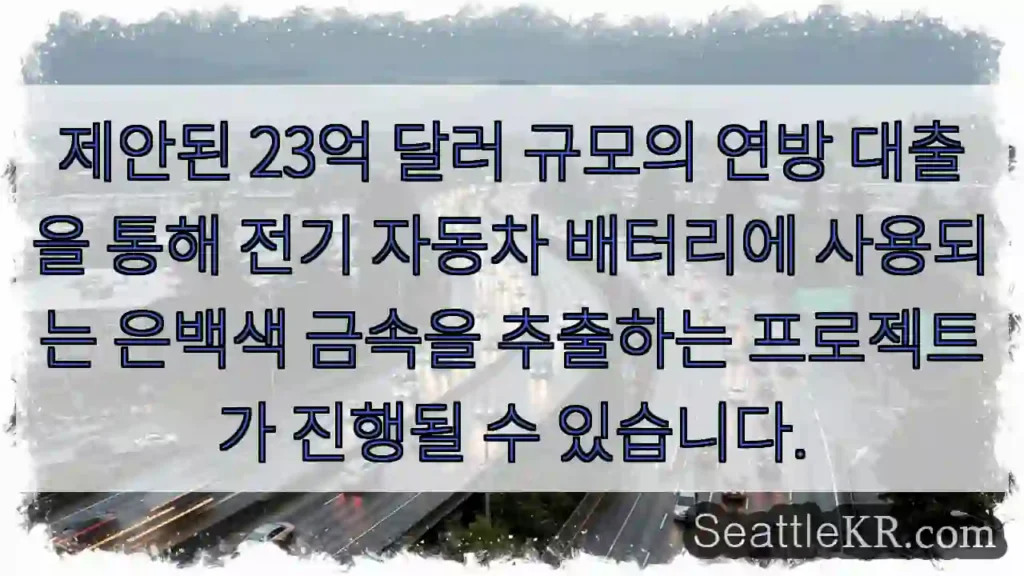제안된 23억 달러 규모의 연방 대출을 통해 전기 자동차 배터리에 사용되는 은백색 금속을