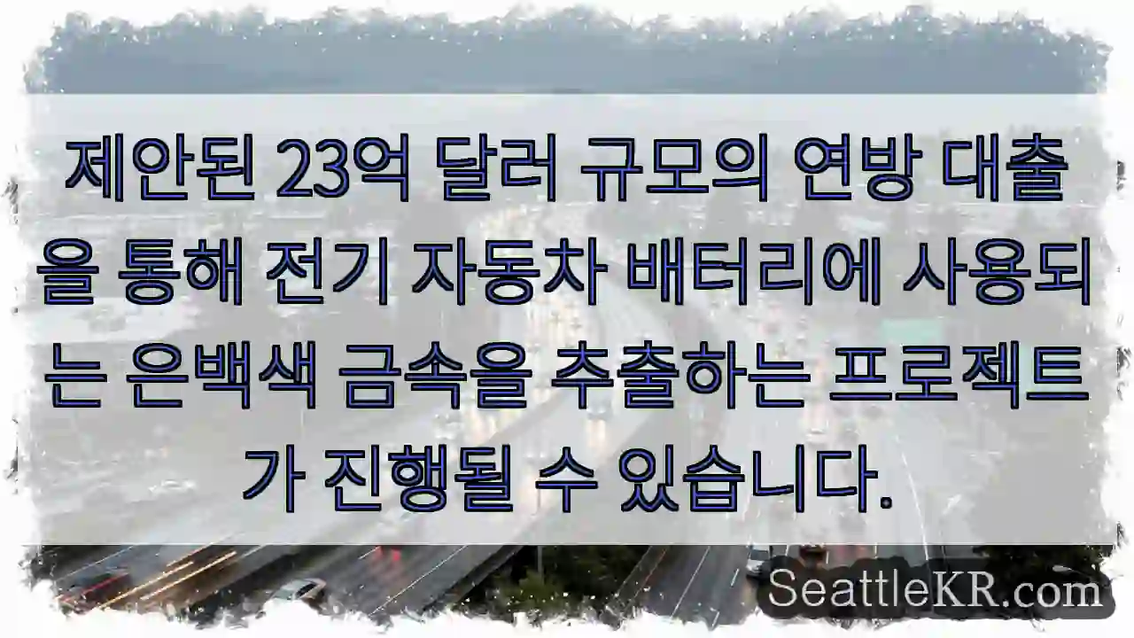 제안된 23억 달러 규모의 연방 대출을 통해 전기 자동차 배터리에 사용되는 은백색 금속을