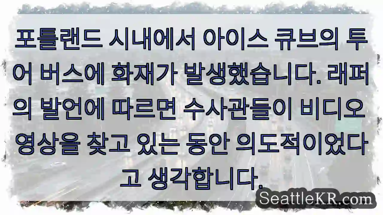 포틀랜드 시내에서 아이스 큐브의 투어 버스에 화재가 발생했습니다. 래퍼의 발언에 따르면
