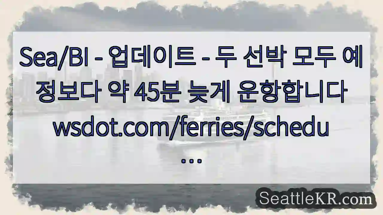 Sea/BI - 업데이트 - 두 선박 모두 예정보다 약 45분 늦게