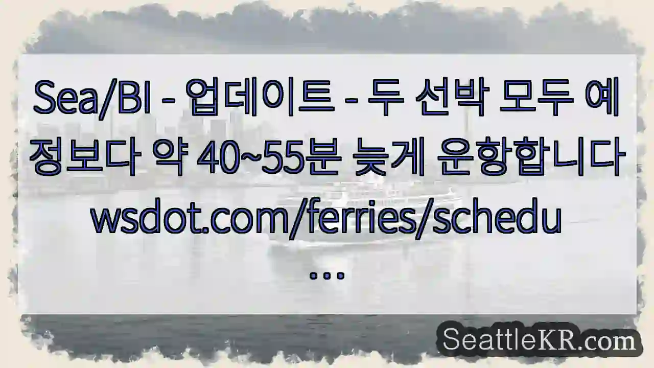 Sea/BI - 업데이트 - 두 선박 모두 예정보다 약 40~55분 늦게