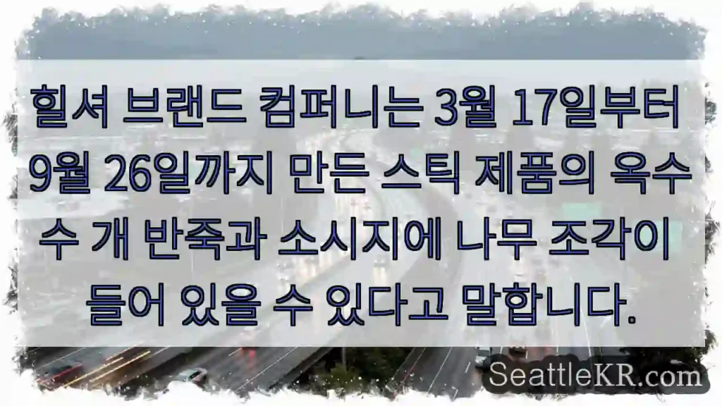힐셔 브랜드 컴퍼니는 3월 17일부터 9월 26일까지 만든 스틱 제품의 옥수수 개 반죽과