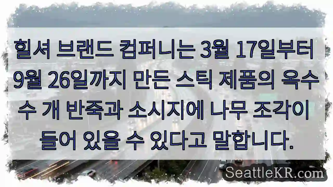 힐셔 브랜드 컴퍼니는 3월 17일부터 9월 26일까지 만든 스틱 제품의 옥수수 개 반죽과