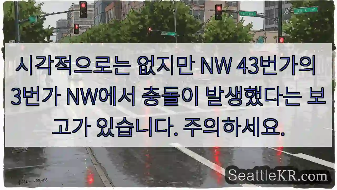 시각적으로는 없지만 NW 43번가의 3번가 NW에서 충돌이 발생했다는 보고가 있습니다.
