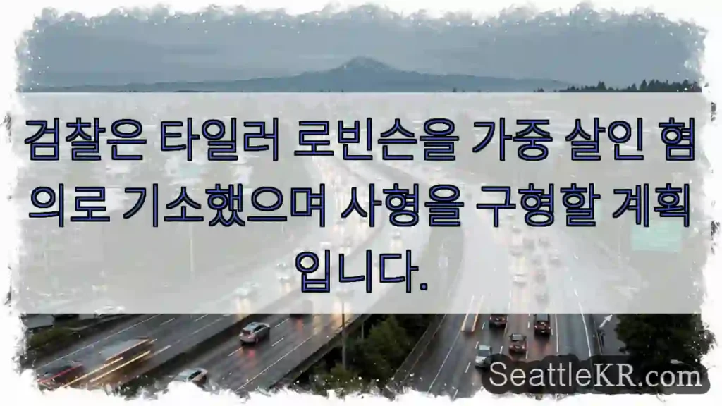 검찰은 타일러 로빈슨을 가중 살인 혐의로 기소했으며 사형을 구형할 계획입니다.