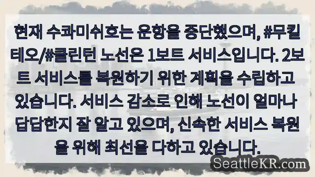 현재 수콰미쉬호는 운항을 중단했으며, #무킬테오/#클린턴 노선은 1보트 서비스입니다.