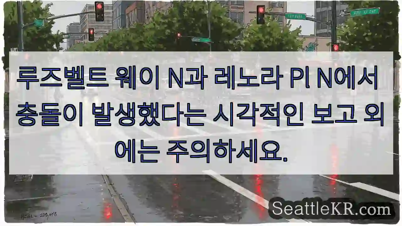 루즈벨트 웨이 N과 레노라 Pl N에서 충돌이 발생했다는 시각적인 보고 외에는 주의하세요.