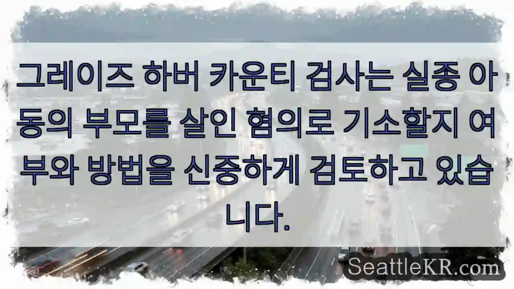 그레이즈 하버 카운티 검사는 실종 아동의 부모를 살인 혐의로 기소할지 여부와 방법을