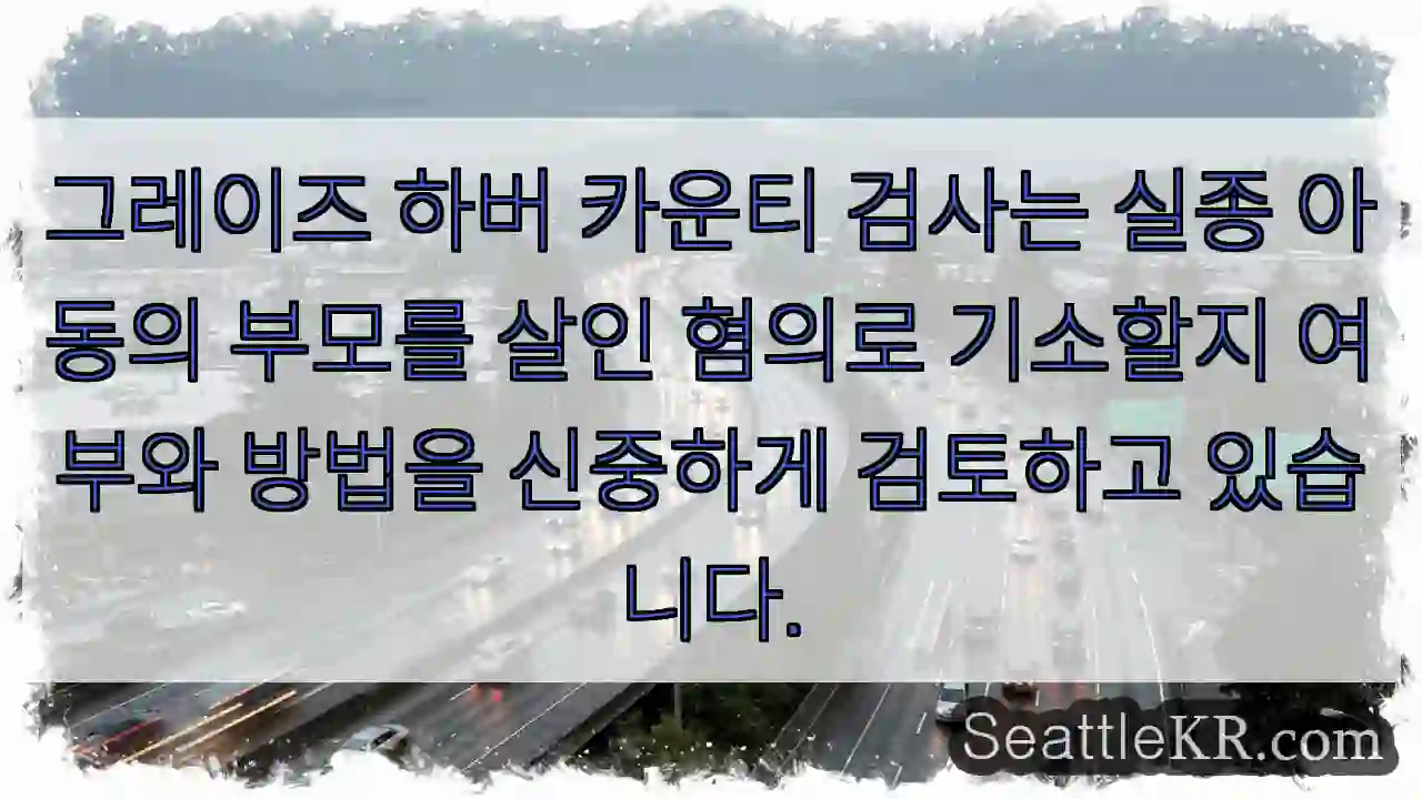 그레이즈 하버 카운티 검사는 실종 아동의 부모를 살인 혐의로 기소할지 여부와 방법을