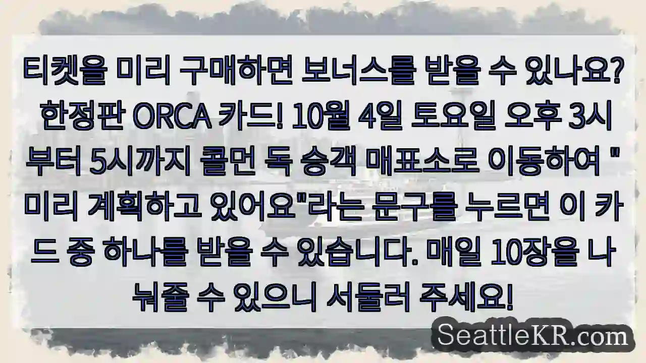 티켓을 미리 구매하면 보너스를 받을 수 있나요? 한정판 ORCA 카드! 10월 4일