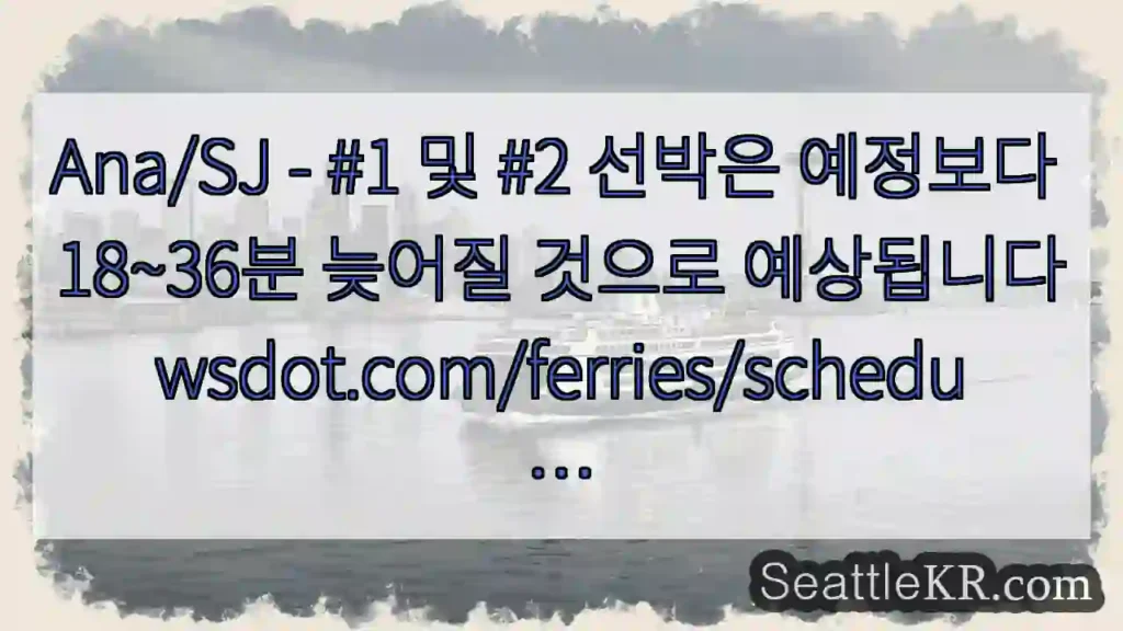 Ana/SJ - #1 및 #2 선박은 예정보다 18~36분 늦어질 것으로