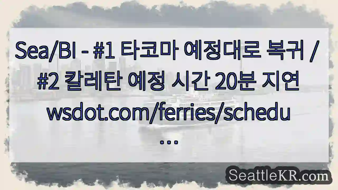 Sea/BI - #1 타코마 예정대로 복귀 / #2 칼레탄 예정 시간 20분