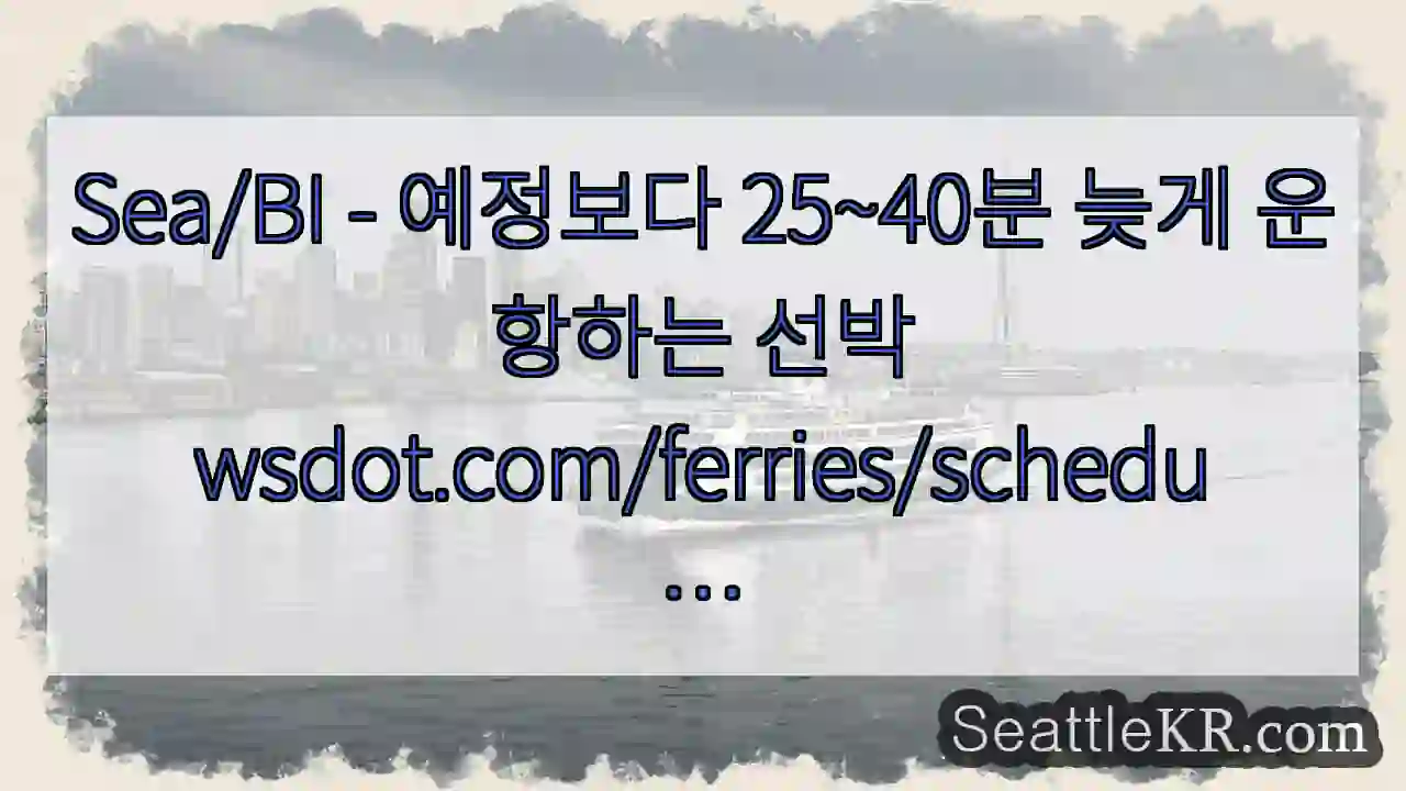 Sea/BI - 예정보다 25~40분 늦게 운항하는