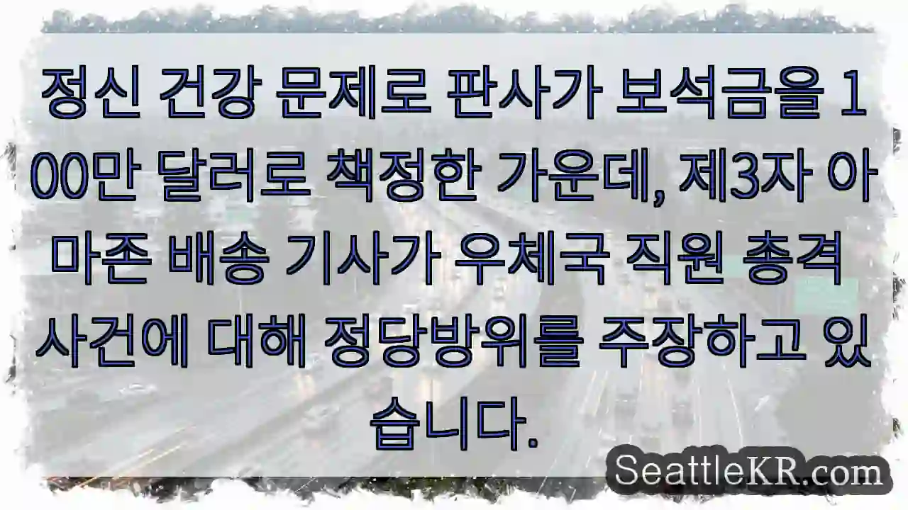 정신 건강 문제로 판사가 보석금을 100만 달러로 책정한 가운데, 제3자 아마존 배송