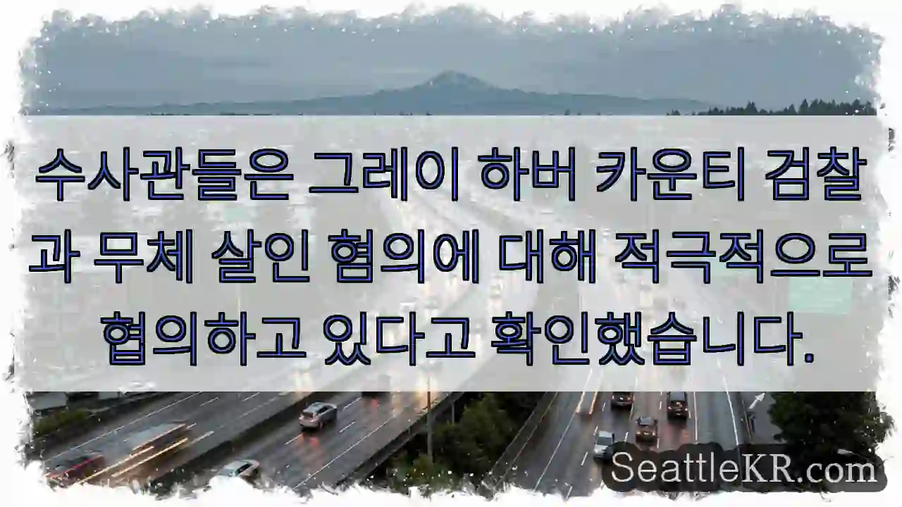 수사관들은 그레이 하버 카운티 검찰과 무체 살인 혐의에 대해 적극적으로 협의하고 있다고