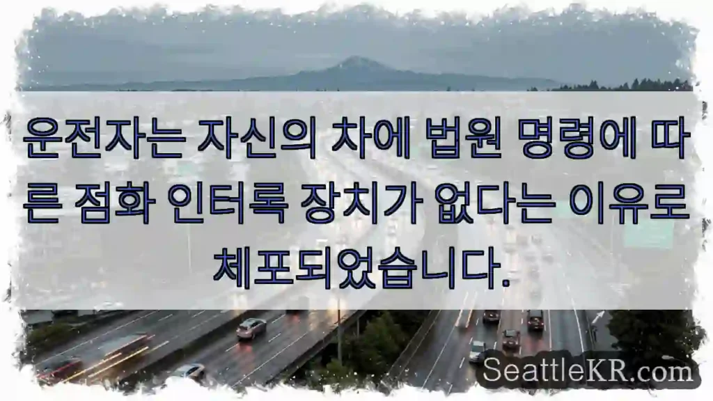 운전자는 자신의 차에 법원 명령에 따른 점화 인터록 장치가 없다는 이유로 체포되었습니다.