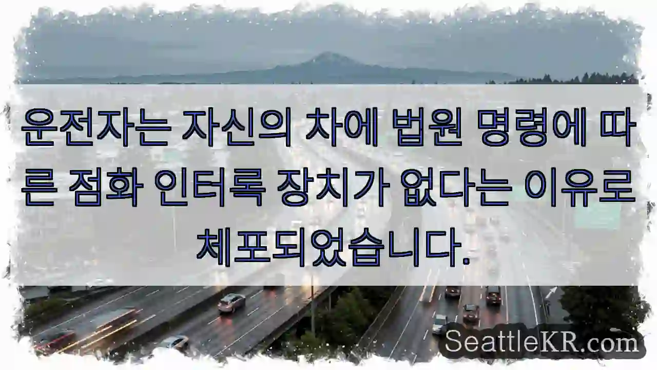 운전자는 자신의 차에 법원 명령에 따른 점화 인터록 장치가 없다는 이유로 체포되었습니다.