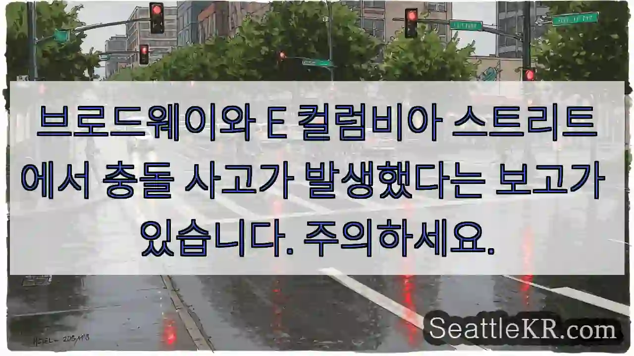 브로드웨이와 E 컬럼비아 스트리트에서 충돌 사고가 발생했다는 보고가 있습니다. 주의하세요.
